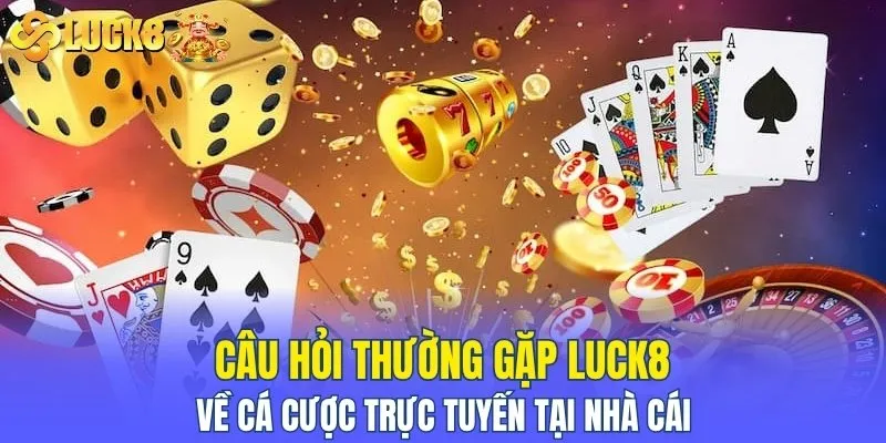 Câu hỏi thường gặp LUCK8 về cá cược trực tuyến tại nhà cái